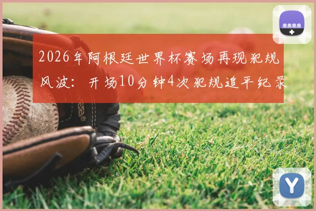 2026年阿根廷世界杯赛场再现犯规风波：开场10分钟4次犯规追平纪录，安德森成关键先生引热议
