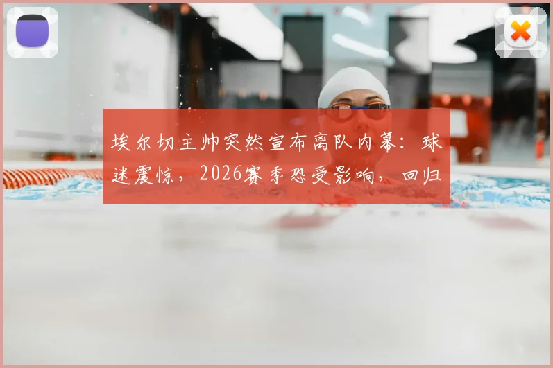 埃尔切主帅突然宣布离队内幕：球迷震惊，2026赛季恐受影响，回归生活引猜测