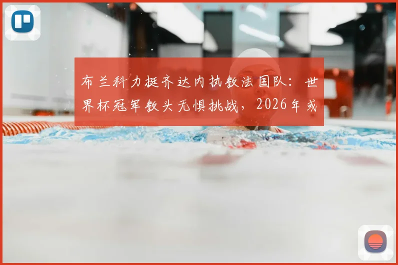 布兰科力挺齐达内执教法国队：世界杯冠军教头无惧挑战，2026年或掌高卢雄鸡？