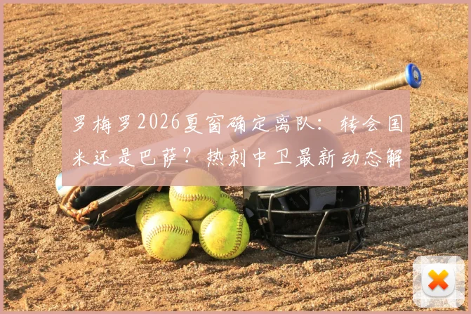 罗梅罗2026夏窗确定离队：转会国米还是巴萨？热刺中卫最新动态解析