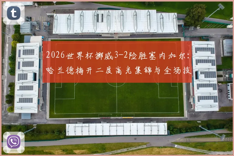 2026世界杯挪威3-2险胜塞内加尔：哈兰德梅开二度高光集锦与全场技术统计深度复盘，附小组出线形势全面分析