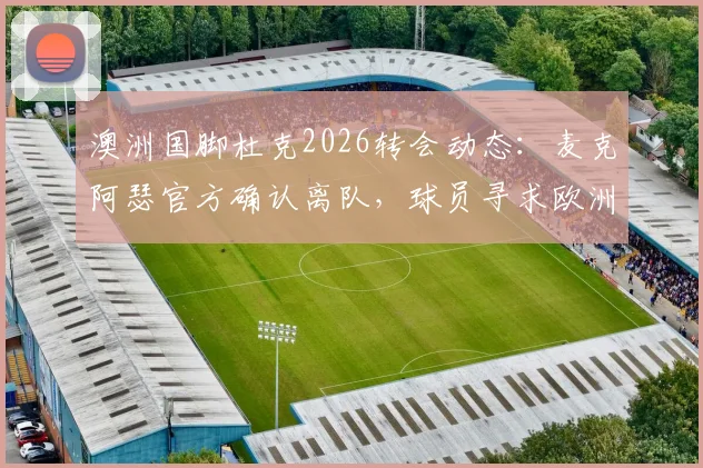 澳洲国脚杜克2026转会动态：麦克阿瑟官方确认离队，球员寻求欧洲或其他海外联赛机会
