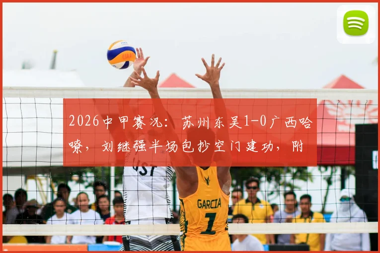 2026中甲赛况：苏州东吴1-0广西哈嘹，刘继强半场包抄空门建功，附最新积分榜解析