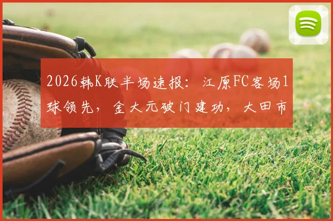 2026韩K联半场速报：江原FC客场1球领先，金大元破门建功，大田市民半场0-1