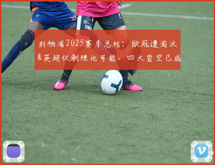 利物浦2025赛季总结:欧冠遭淘汰&英超仅剩理论可能,四大皆空已成定局,未来路在何方?