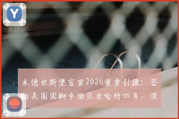 米德尔斯堡官宣2026重要引援:签约美国国脚中场贝尔哈特四年,深度解析其技术特点与对球队的影响