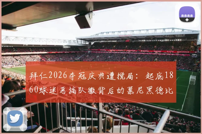 拜仁2026夺冠庆典遭搅局：起底1860球迷恶搞队徽背后的慕尼黑德比恩怨，足球文化争议何在