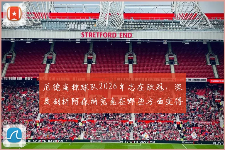 厄德高称球队2026年志在欧冠，深度剖析阿森纳究竟在哪些方面变得更强，夺冠前景几何