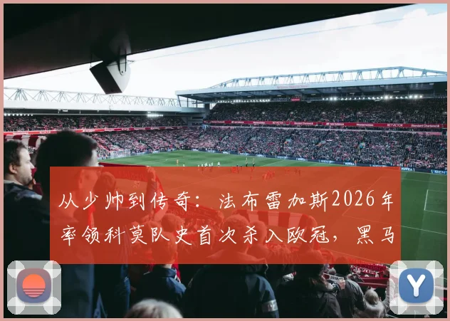从少帅到传奇：法布雷加斯2026年率领科莫队史首次杀入欧冠，黑马奇迹背后的战术与故事