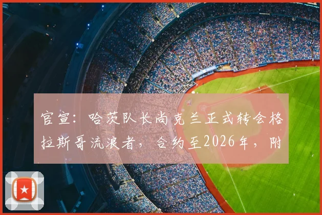 官宣:哈茨队长尚克兰正式转会格拉斯哥流浪者,合约至2026年,附球员数据分析与战术影响解读