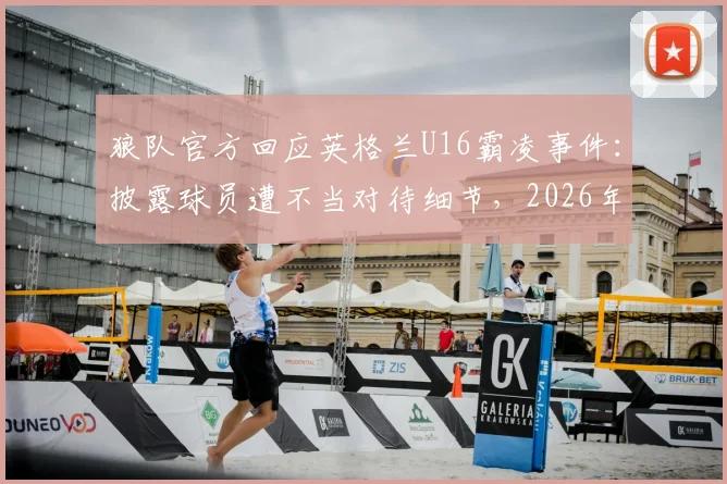 狼队官方回应英格兰U16霸凌事件：披露球员遭不当对待细节，2026年事件最新进展梳理